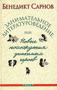 Бенедикт Сарнов. Занимательное литературоведение, или Новые похождения знакомых героев