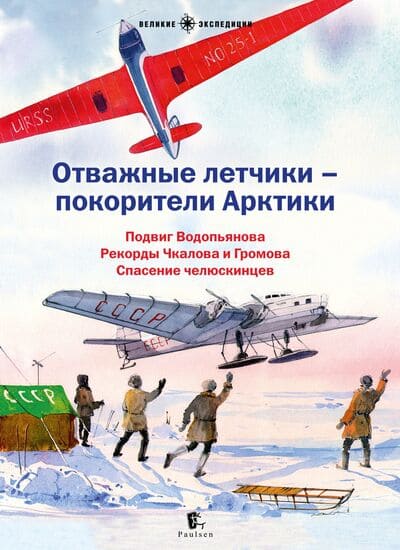 Отважные лётчики – покорители Арктики : Подвиг Водопьянова; Рекорды Чкалова и Громова; Спасение челюскинцев : [сборник]