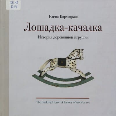 Елена Кармацкая. Лошадка-качалка: История деревянной игрушки = The Rocking Horse: A history of wooden toy