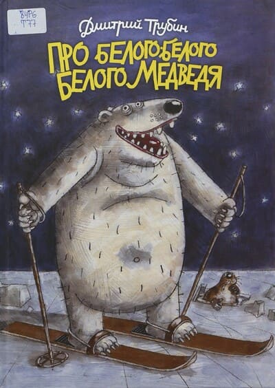Дмитрий Трубин. Про белого-белого Белого Медведя : самые правдивые истории из жизни Белого Медведя, снабжённые для убедительности стихами рыбки Колюшки и рисунками автора, который, разумеется, с Белым Медведем лично знаком и дружен даже