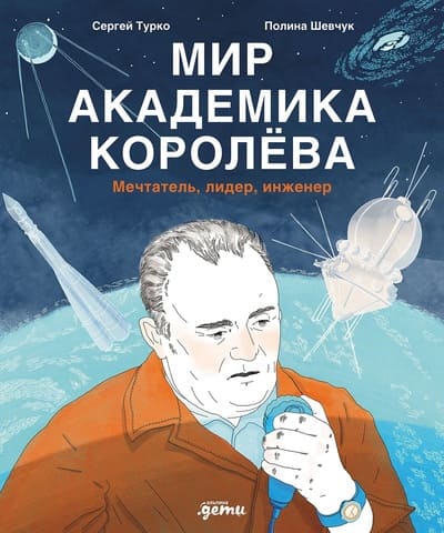 Сергей Турко, Полина Шевчук. Мир академика Королёва. Мечтатель, лидер, инженер